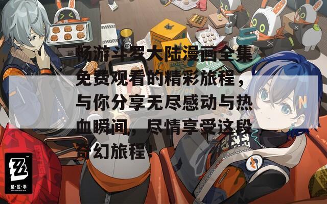 畅游斗罗大陆漫画全集免费观看的精彩旅程，与你分享无尽感动与热血瞬间，尽情享受这段奇幻旅程！