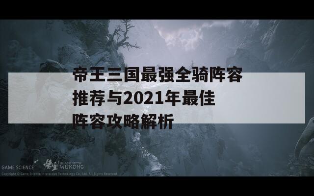 帝王三国最强全骑阵容推荐与2021年最佳阵容攻略解析