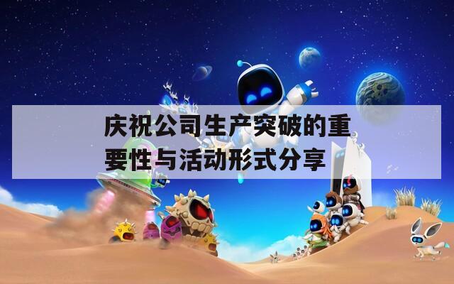 庆祝公司生产突破的重要性与活动形式分享