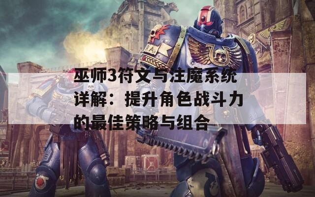 巫师3符文与注魔系统详解：提升角色战斗力的最佳策略与组合