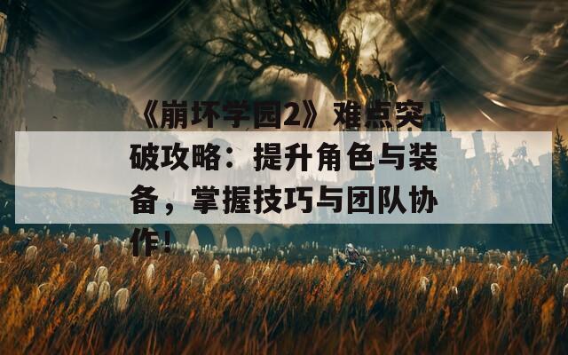 《崩坏学园2》难点突破攻略：提升角色与装备，掌握技巧与团队协作！