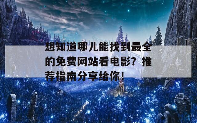 想知道哪儿能找到最全的免费网站看电影？推荐指南分享给你！