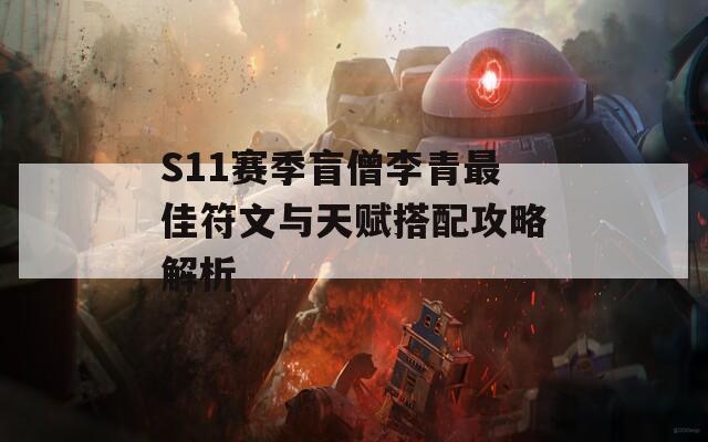 S11赛季盲僧李青最佳符文与天赋搭配攻略解析