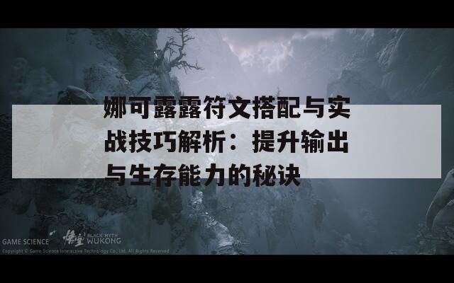 娜可露露符文搭配与实战技巧解析：提升输出与生存能力的秘诀