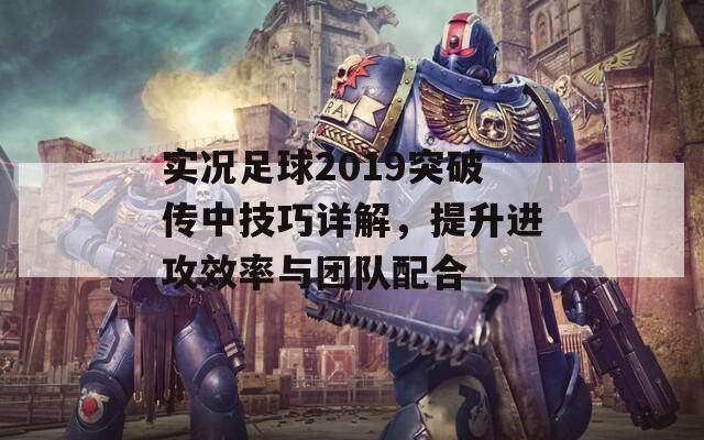 实况足球2019突破传中技巧详解，提升进攻效率与团队配合