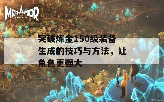 突破炼金150级装备生成的技巧与方法，让角色更强大