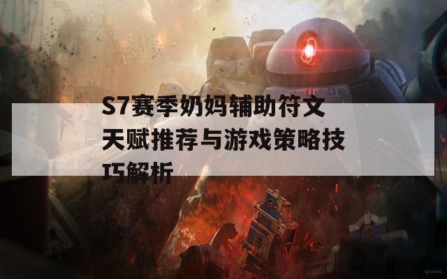 S7赛季奶妈辅助符文天赋推荐与游戏策略技巧解析