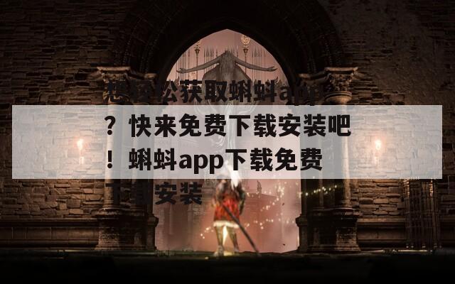 想轻松获取蝌蚪app？快来免费下载安装吧！蝌蚪app下载免费下载安装