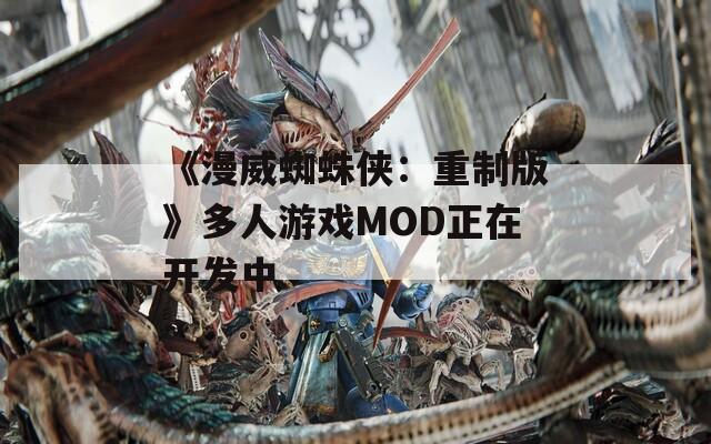 《漫威蜘蛛侠：重制版》多人游戏MOD正在开发中