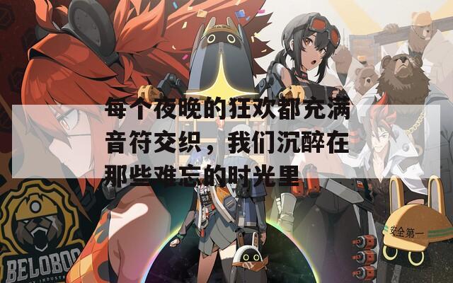 每个夜晚的狂欢都充满音符交织，我们沉醉在那些难忘的时光里