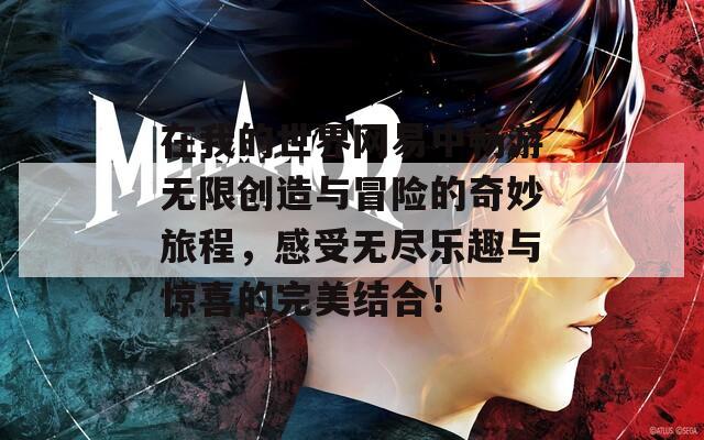 在我的世界网易中畅游无限创造与冒险的奇妙旅程，感受无尽乐趣与惊喜的完美结合！