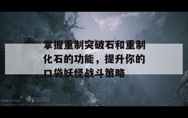 掌握重制突破石和重制化石的功能，提升你的口袋妖怪战斗策略