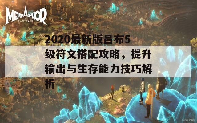 2020最新版吕布5级符文搭配攻略，提升输出与生存能力技巧解析