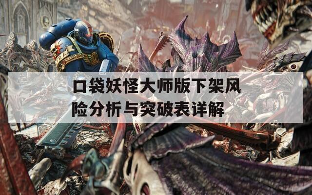 口袋妖怪大师版下架风险分析与突破表详解