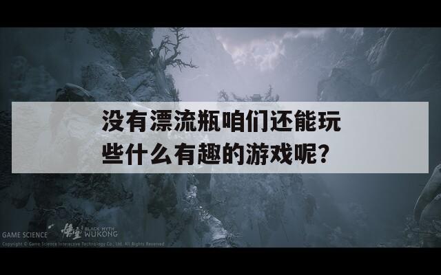 没有漂流瓶咱们还能玩些什么有趣的游戏呢？