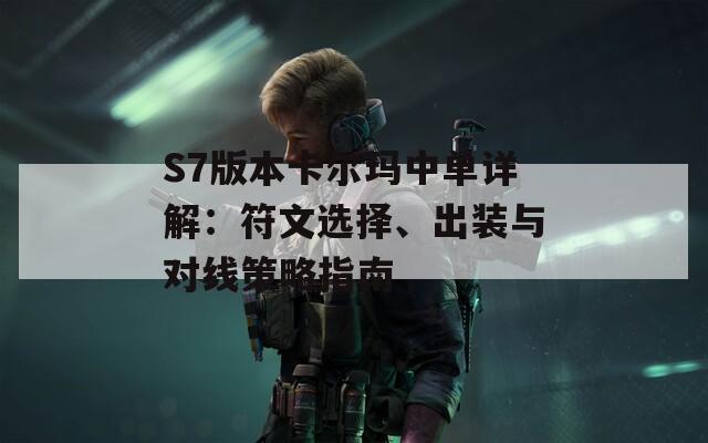 S7版本卡尔玛中单详解：符文选择、出装与对线策略指南