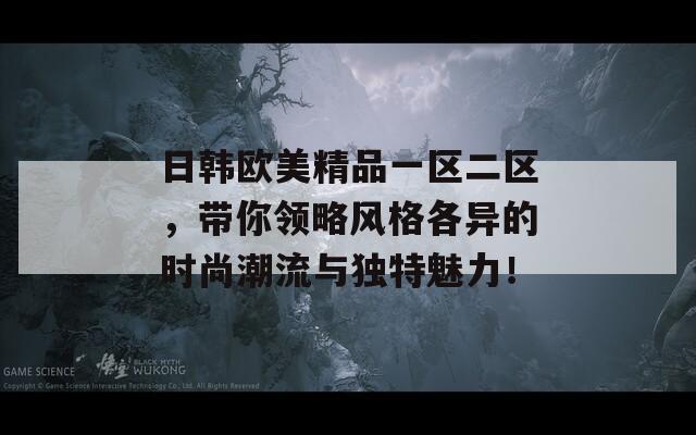 日韩欧美精品一区二区，带你领略风格各异的时尚潮流与独特魅力！