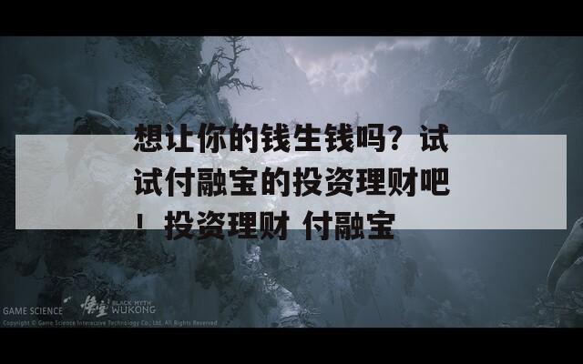 想让你的钱生钱吗？试试付融宝的投资理财吧！投资理财 付融宝