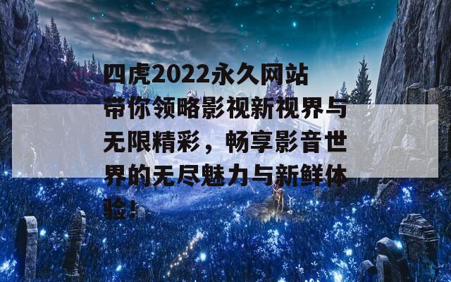 四虎2022永久网站带你领略影视新视界与无限精彩，畅享影音世界的无尽魅力与新鲜体验！