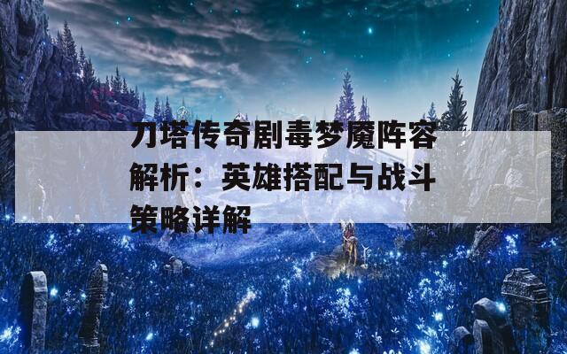 刀塔传奇剧毒梦魇阵容解析：英雄搭配与战斗策略详解