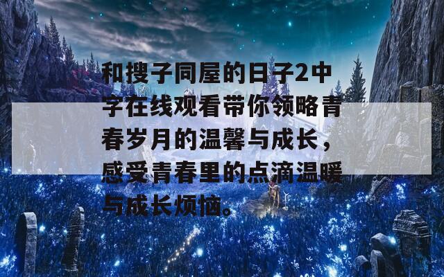 和搜子同屋的日子2中字在线观看带你领略青春岁月的温馨与成长，感受青春里的点滴温暖与成长烦恼。