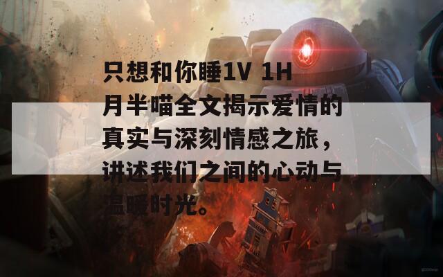 只想和你睡1V 1H月半喵全文揭示爱情的真实与深刻情感之旅，讲述我们之间的心动与温暖时光。