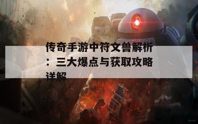 传奇手游中符文兽解析：三大爆点与获取攻略详解