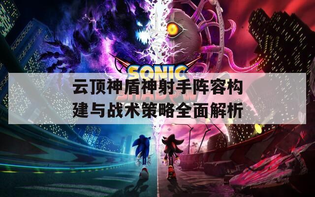云顶神盾神射手阵容构建与战术策略全面解析
