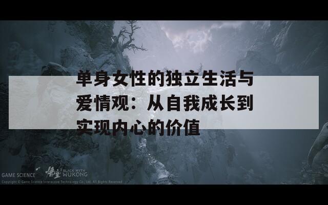 单身女性的独立生活与爱情观：从自我成长到实现内心的价值