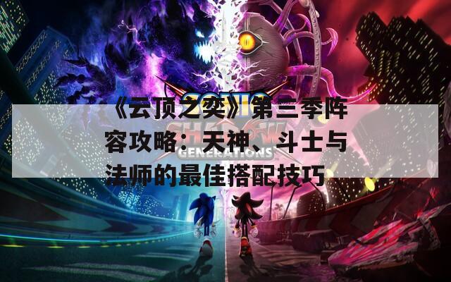 《云顶之奕》第三季阵容攻略：天神、斗士与法师的最佳搭配技巧