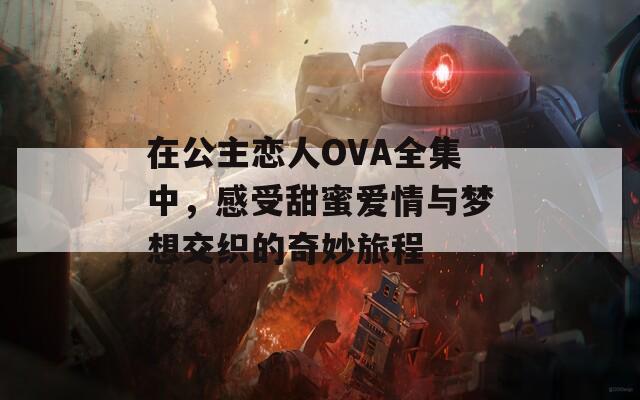 在公主恋人OVA全集中，感受甜蜜爱情与梦想交织的奇妙旅程