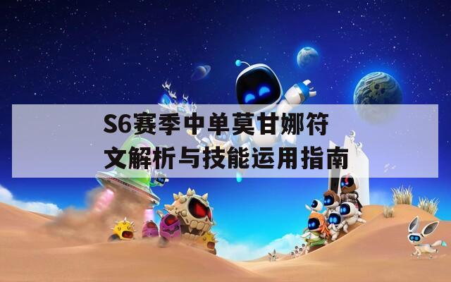 S6赛季中单莫甘娜符文解析与技能运用指南