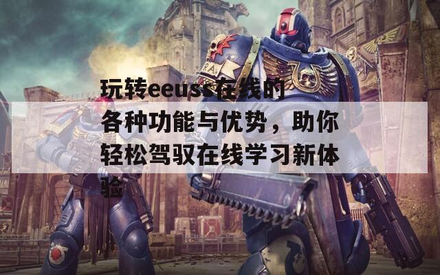 玩转eeuss在线的各种功能与优势，助你轻松驾驭在线学习新体验