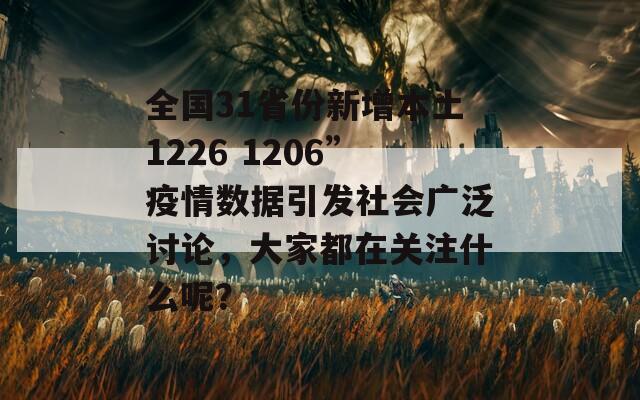 全国31省份新增本土1226 1206”疫情数据引发社会广泛讨论，大家都在关注什么呢？