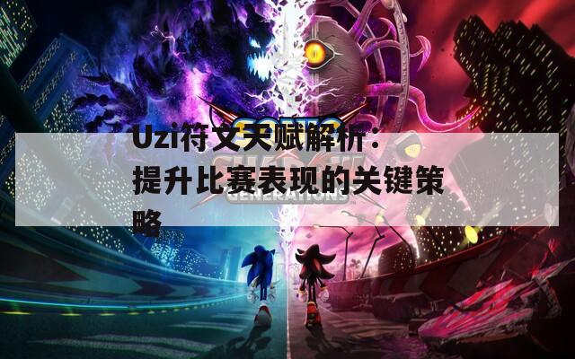 Uzi符文天赋解析：提升比赛表现的关键策略