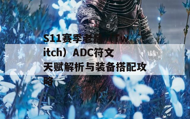 S11赛季老鼠（Twitch）ADC符文天赋解析与装备搭配攻略