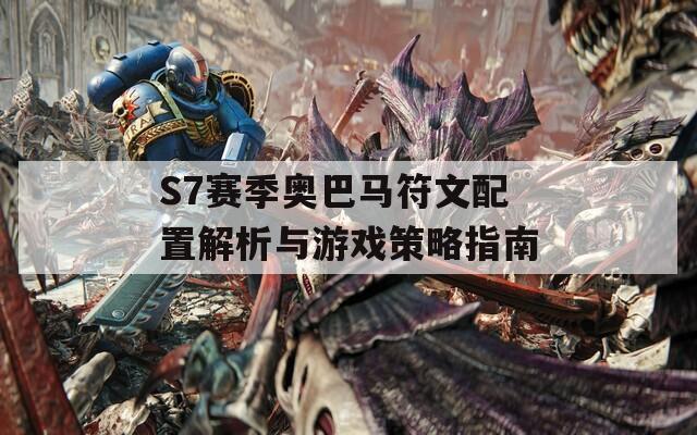 S7赛季奥巴马符文配置解析与游戏策略指南