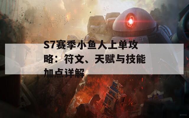 S7赛季小鱼人上单攻略：符文、天赋与技能加点详解