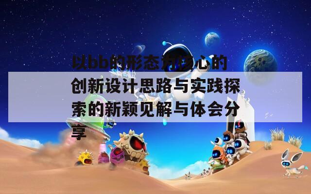 以bb的形态为核心的创新设计思路与实践探索的新颖见解与体会分享