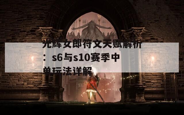 光辉女郎符文天赋解析：s6与s10赛季中单玩法详解