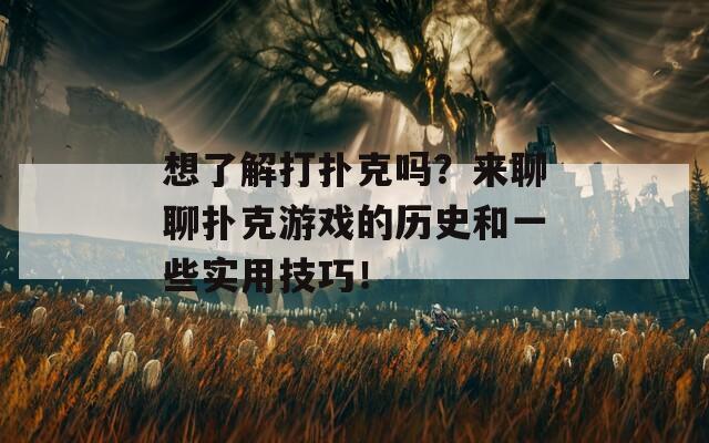 想了解打扑克吗？来聊聊扑克游戏的历史和一些实用技巧！