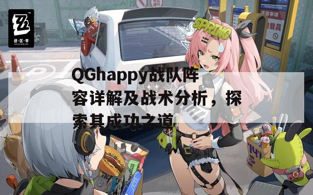 QGhappy战队阵容详解及战术分析，探索其成功之道