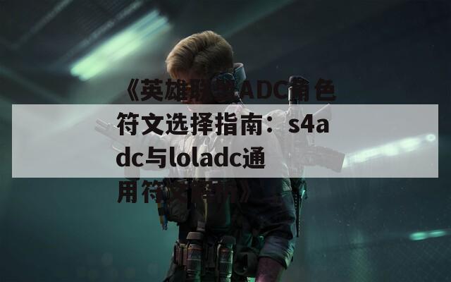 《英雄联盟ADC角色符文选择指南：s4adc与loladc通用符文解析》