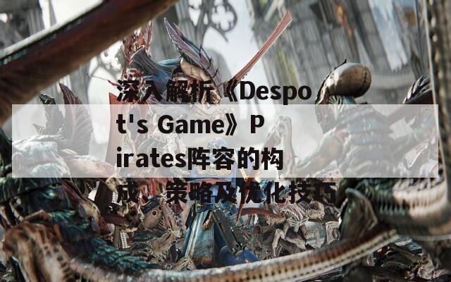 深入解析《Despot's Game》Pirates阵容的构成、策略及优化技巧