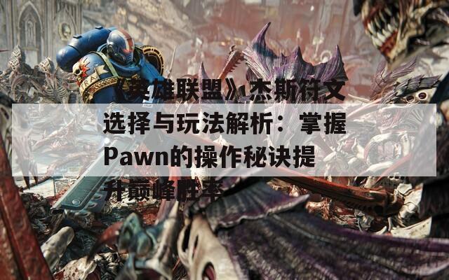 《英雄联盟》杰斯符文选择与玩法解析：掌握Pawn的操作秘诀提升巅峰胜率