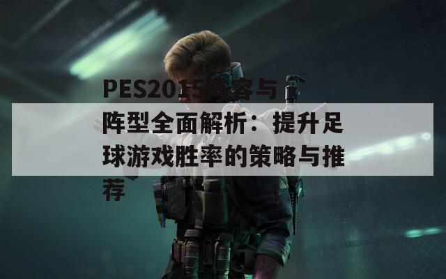 PES2015阵容与阵型全面解析：提升足球游戏胜率的策略与推荐