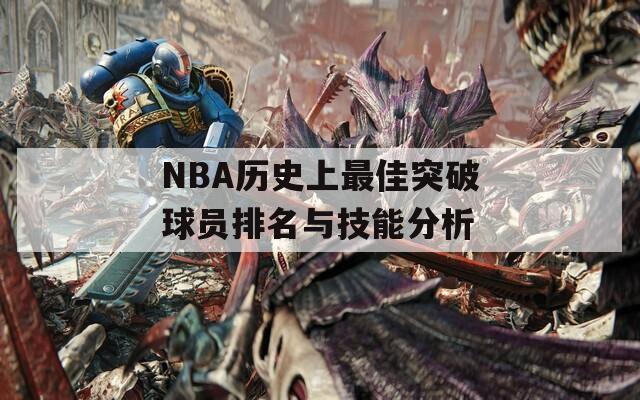 NBA历史上最佳突破球员排名与技能分析