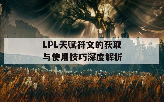 LPL天赋符文的获取与使用技巧深度解析