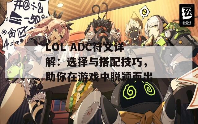 LOL ADC符文详解：选择与搭配技巧，助你在游戏中脱颖而出