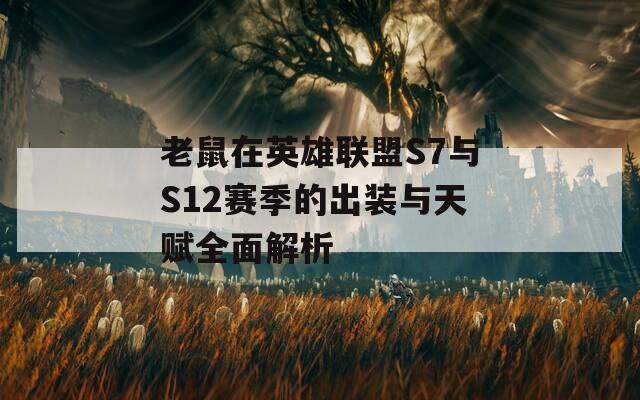 老鼠在英雄联盟S7与S12赛季的出装与天赋全面解析